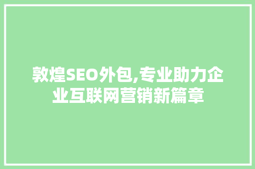 敦煌SEO外包,专业助力企业互联网营销新篇章