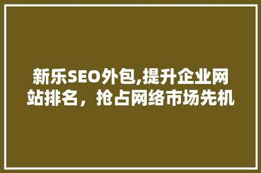 新乐SEO外包,提升企业网站排名，抢占网络市场先机