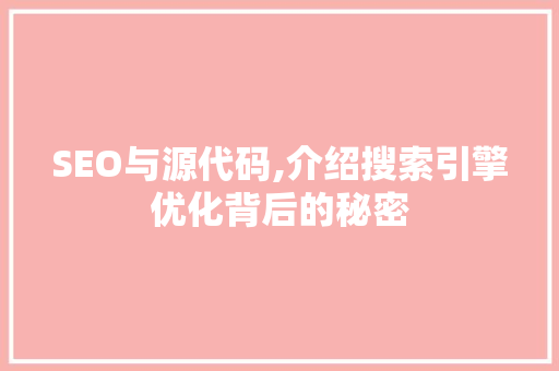 SEO与源代码,介绍搜索引擎优化背后的秘密
