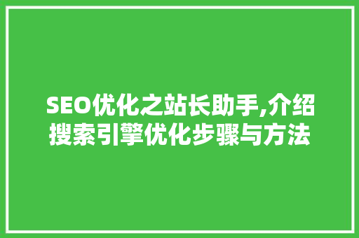 SEO优化之站长助手,介绍搜索引擎优化步骤与方法
