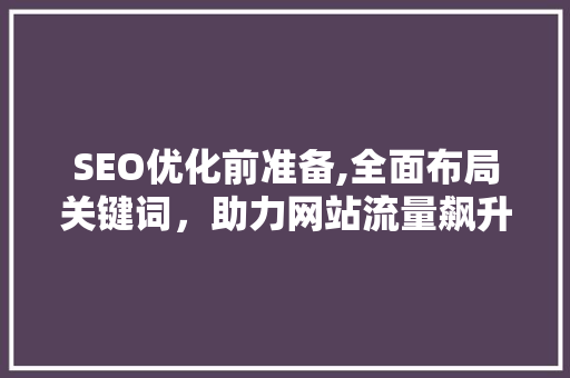 SEO优化前准备,全面布局关键词，助力网站流量飙升 SEO教程