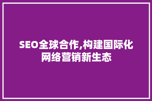 SEO全球合作,构建国际化网络营销新生态