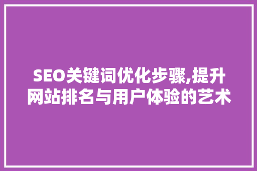 SEO关键词优化步骤,提升网站排名与用户体验的艺术