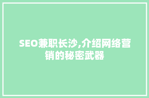 SEO兼职长沙,介绍网络营销的秘密武器