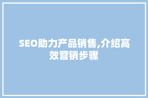 SEO助力产品销售,介绍高效营销步骤 SEO教程
