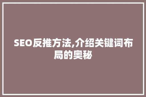 SEO反推方法,介绍关键词布局的奥秘