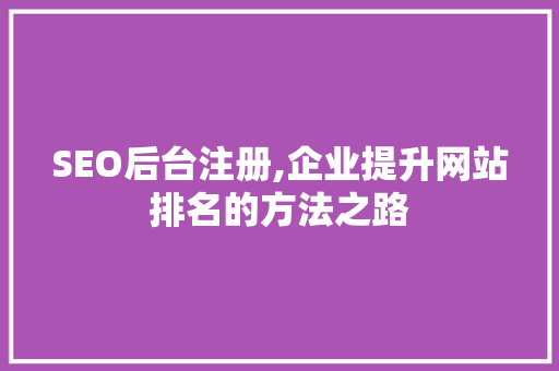 SEO后台注册,企业提升网站排名的方法之路