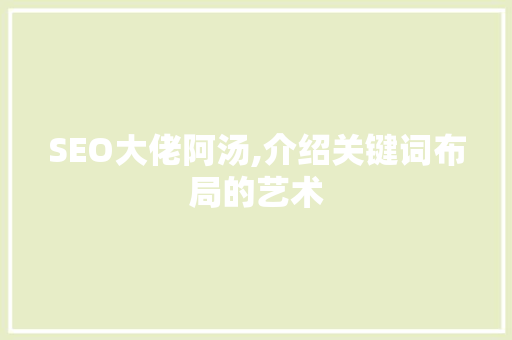 SEO大佬阿汤,介绍关键词布局的艺术