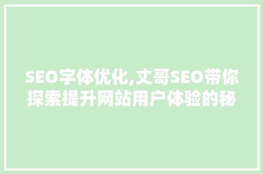SEO字体优化,丈哥SEO带你探索提升网站用户体验的秘密武器