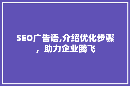 SEO广告语,介绍优化步骤，助力企业腾飞