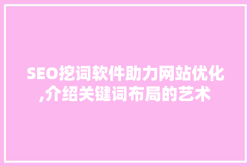 SEO挖词软件助力网站优化,介绍关键词布局的艺术