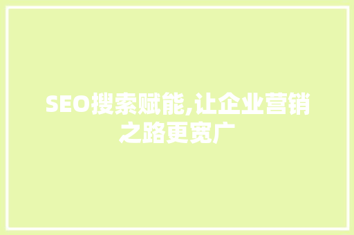 SEO搜索赋能,让企业营销之路更宽广