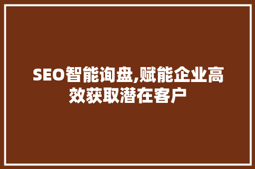 SEO智能询盘,赋能企业高效获取潜在客户