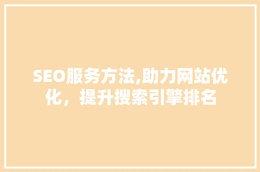 SEO服务方法,助力网站优化，提升搜索引擎排名