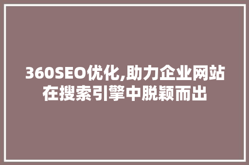 360SEO优化,助力企业网站在搜索引擎中脱颖而出