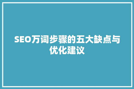 SEO万词步骤的五大缺点与优化建议