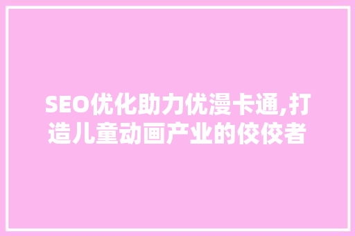 SEO优化助力优漫卡通,打造儿童动画产业的佼佼者