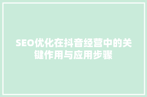 SEO优化在抖音经营中的关键作用与应用步骤