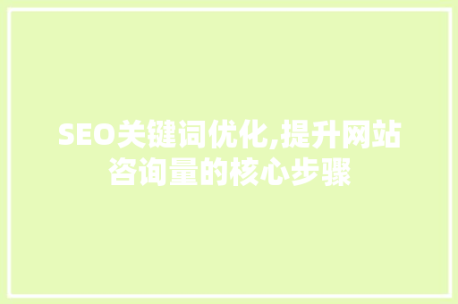 SEO关键词优化,提升网站咨询量的核心步骤