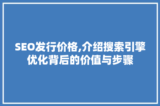SEO发行价格,介绍搜索引擎优化背后的价值与步骤