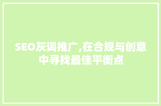 SEO灰词推广,在合规与创意中寻找最佳平衡点
