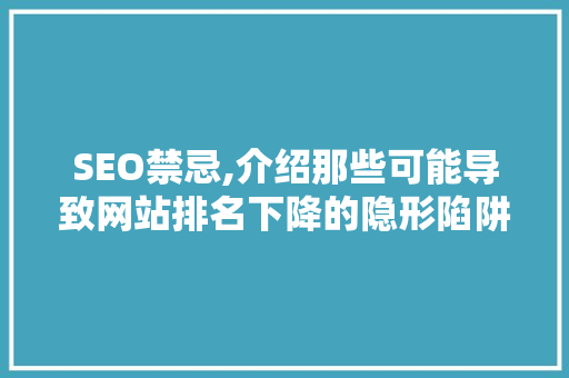 SEO禁忌,介绍那些可能导致网站排名下降的隐形陷阱