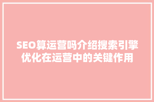 SEO算运营吗介绍搜索引擎优化在运营中的关键作用 建站教程
