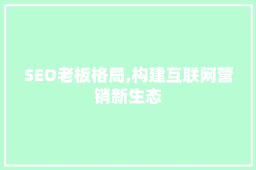 SEO老板格局,构建互联网营销新生态