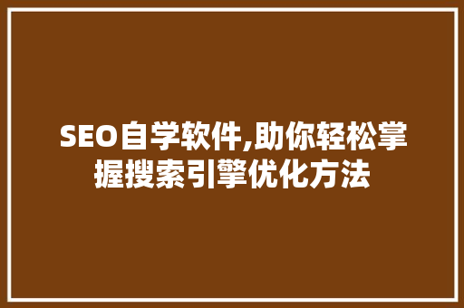 SEO自学软件,助你轻松掌握搜索引擎优化方法