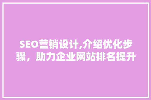 SEO营销设计,介绍优化步骤，助力企业网站排名提升