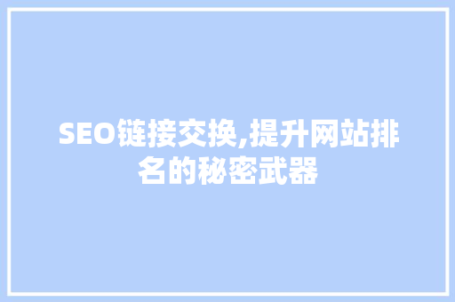 SEO链接交换,提升网站排名的秘密武器