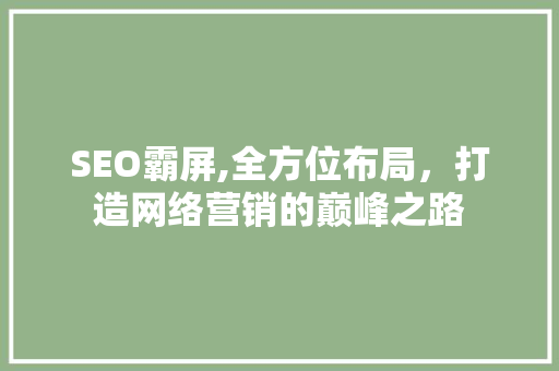 SEO霸屏,全方位布局，打造网络营销的巅峰之路