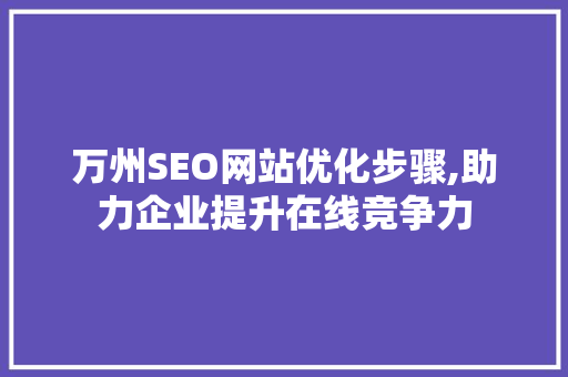 万州SEO网站优化步骤,助力企业提升在线竞争力