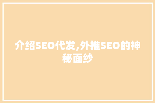 介绍SEO代发,外推SEO的神秘面纱