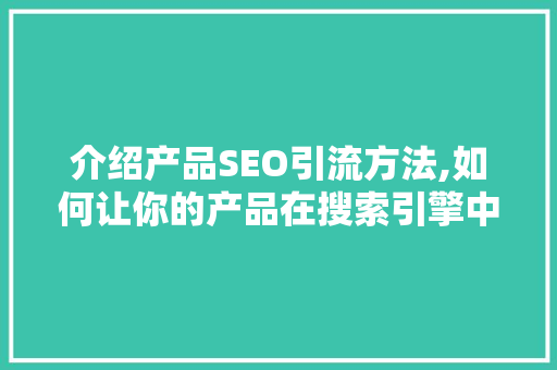 介绍产品SEO引流方法,如何让你的产品在搜索引擎中脱颖而出
