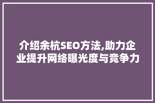 介绍余杭SEO方法,助力企业提升网络曝光度与竞争力