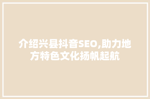 介绍兴县抖音SEO,助力地方特色文化扬帆起航