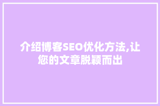 介绍博客SEO优化方法,让您的文章脱颖而出