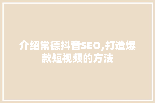 介绍常德抖音SEO,打造爆款短视频的方法