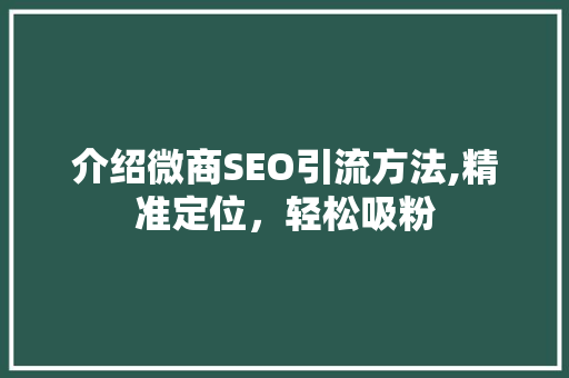 介绍微商SEO引流方法,精准定位，轻松吸粉