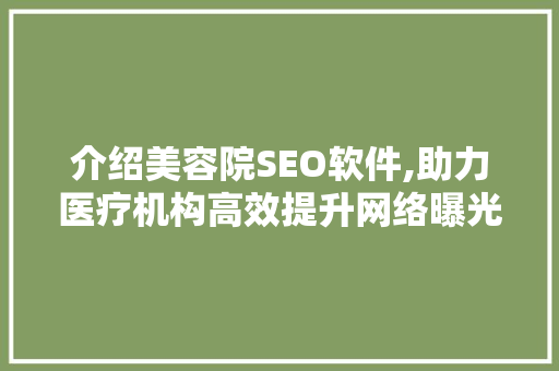 介绍美容院SEO软件,助力医疗机构高效提升网络曝光度