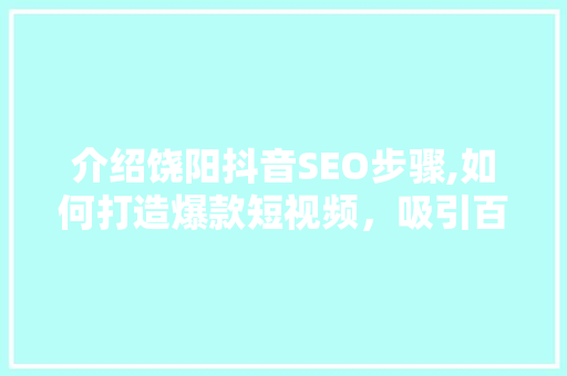 介绍饶阳抖音SEO步骤,如何打造爆款短视频，吸引百万粉丝 建站教程