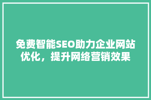 免费智能SEO助力企业网站优化，提升网络营销效果