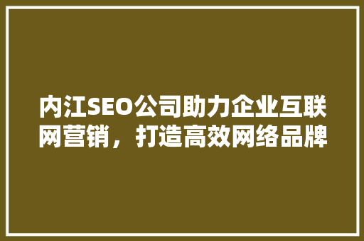 内江SEO公司助力企业互联网营销，打造高效网络品牌