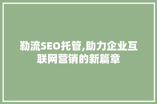 勒流SEO托管,助力企业互联网营销的新篇章