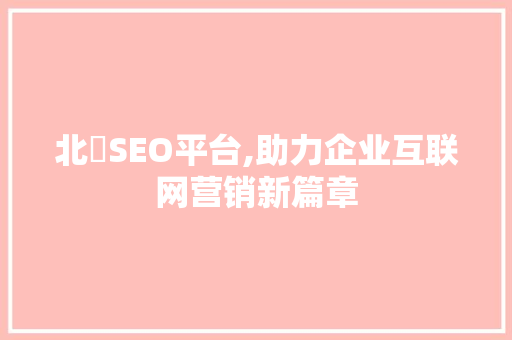 北滘SEO平台,助力企业互联网营销新篇章