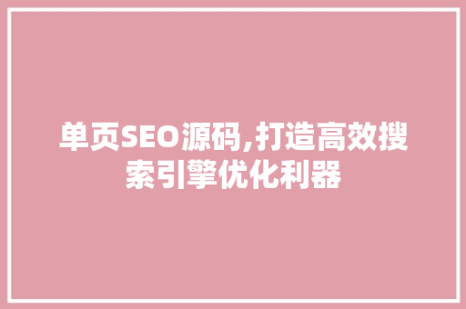 单页SEO源码,打造高效搜索引擎优化利器