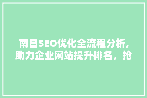 南昌SEO优化全流程分析,助力企业网站提升排名，抢占市场份额