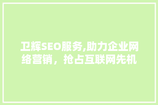 卫辉SEO服务,助力企业网络营销，抢占互联网先机