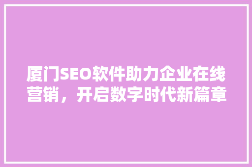 厦门SEO软件助力企业在线营销，开启数字时代新篇章